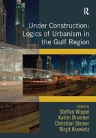 Under Construction: Logics of Urbanism in the Gulf Region 1472412885 Book Cover