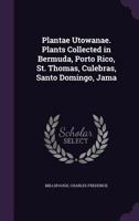 Plantae Utowanae. Plants Collected in Bermuda, Porto Rico, St. Thomas, Culebras, Santo Domingo, Jamaica, Cuba, the Caymans, Cozumel, Yucatan and the ... of the Yacht Utowana. Mr. Allison V....; Volu 1018293507 Book Cover
