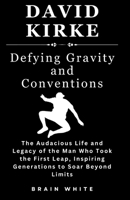 David Kirke -Defying Gravity and Conventions: The Audacious Life and Legacy of the Man Who Took the First Leap, Inspiring Generations to Soar Beyond Limits B0CMP7WKZQ Book Cover