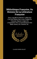 Biblioth�que Fran�oise, Ou Histoire De La Litt�rature Fran�oise: Dans Laquelle On Montre L'utilit� Que L'on Peut Retirer Des Livres, Publi�s En Fran�ois, Depuis L'origine De L'imprimerie, Pour La Conn 0274000369 Book Cover