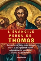 L'ÉVANGILE PERDU DE THOMAS: Paroles interdites de Jésus, sagesse cachée et enseignements secrets qui remettent en question les origines du christianisme (French Edition) B0GHXDD8Q6 Book Cover