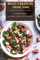 Mediterranean Eating Guide: Planning Meals Without Counting Calories: Easy Mediterranean Diet Recipes B09DFSHDP8 Book Cover