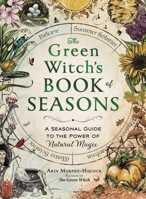 The Green Witch's Book of Seasons: A Seasonal Guide to the Power of Natural Magic (Green Witch Witchcraft Series)