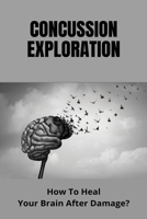 Concussion Exploration: How To Heal Your Brain After Damage?: Neck Pain After Head Injury B092PB96F9 Book Cover