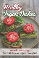 Healthy Vegan Dishes: Mouth-Watering For A Delicious Vegan Breakfast: Recipes For Vegan Cookbook B09FC8C96M Book Cover