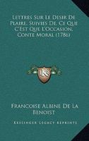 Lettres Sur Le Desir De Plaire, Suivies De, Ce Que C'Est Que L'Occasion, Conte Moral (1786) 1104881470 Book Cover