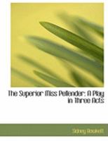 The Superior Miss Pellender: A Play In Three Acts 1165659700 Book Cover