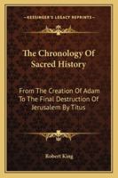 The Chronology Of Sacred History: From The Creation Of Adam To The Final Destruction Of Jerusalem By Titus 1163261378 Book Cover