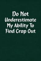 Do Not Underestimate My Ability To Find Crap Out: Fun Gag Gift Notebook for Women or Men 1091754152 Book Cover