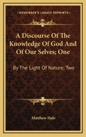 A Discourse of the Knowledge of God, and of Our Selves: I. By the Light of Nature, II. By the Sacred Scriptures 136011906X Book Cover