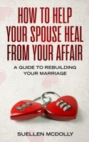 How to Help Your Spouse Heal From Your Affair: A Guide to Rebuilding Your Marriage 1513670255 Book Cover