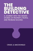 The Building Detective: A Journey Into the Hidden Stories of Property, People, and Problem Solving 1763895211 Book Cover