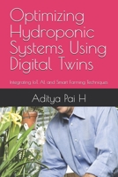 Optimizing Hydroponic Systems Using Digital Twins: Integrating IoT, AI, and Smart Farming Techniques B0FKZ2P8PZ Book Cover