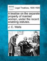 A treatise on the separate property of married women, under the recent enabling statutes. 1240016506 Book Cover
