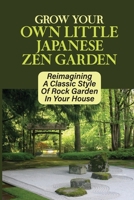 Grow Your Own Little Japanese Zen Garden: Reimagining A Classic Style Of Rock Garden In Your House: Where To Get Perfect Stones For Creating A Zen Garden B09CRW3FW4 Book Cover