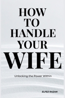 How To Handle Your Wife: The Sarcastic Husband's Guide to Marriage: Communication, Mental Load, and Why Gas Station Flowers Won't Save You, gift for marriage B0GN68ZW2Q Book Cover