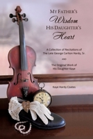 My Father's Wisdom His Daughter's Heart: A Collection of Recitations of the Late George Carlton Hardy, Sr. and The Original Work of His Daughter Kaye 1662828055 Book Cover