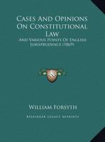 Cases and Opinions On Constitutional Law: And Various Points of English Jurisprudence, Collected and Digested from Official Documents and Other Sources; with Notes 1143221893 Book Cover