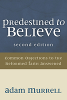 Predestined to Believe: Common Objections to the Reformed Faith Answered, Second Edition 160608853X Book Cover