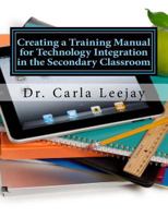 Creating a Training Manual for Technology Integration in the Secondary Classroom: A Doctoral Capstone Professional Product 1546533974 Book Cover