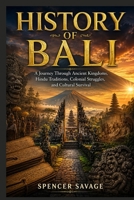 HISTORY OF BALI: A Journey Through Ancient Kingdoms, Hindu Traditions, Colonial Struggles, and Cultural Survival B0H4M9QBV4 Book Cover