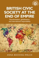 British civic society at the end of empire: Decolonisation, globalisation, and international responsibility (Studies in Imperialism MUP) 1526151677 Book Cover