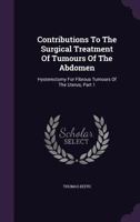 Contributions To The Surgical Treatment Of Tumours Of The Abdomen: Hysterectomy For Fibrous Tumours Of The Uterus, Part 1 1354965221 Book Cover