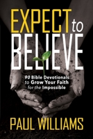 Expect to Believe: 90 Bible Devotionals to Grow Your Faith for the Impossible 1940024811 Book Cover