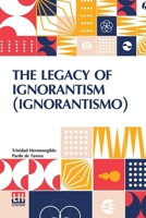 The Legacy Of Ignorantism (Ignorantismo): An Address Delivered Before The Teachers Assembly, Baguio, April 23, 1920 9361384740 Book Cover