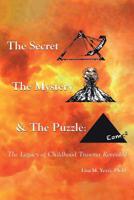 The Secret, the Mystery and the Puzzle: The Legacy of Childhood Trauma Revealed 1982224193 Book Cover