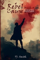 REBEL WITH A CAUSE: The Life And Times Of Samuel Adams 1964165830 Book Cover