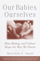 Our Babies, Ourselves: How Biology and Culture Shape the Way We Parent 0385483627 Book Cover