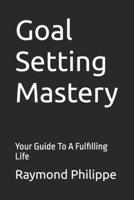 Goal Setting Mastery: Your Guide To A Fulfilling Life (Strategies For Succes in Your Personal Life) B0F3129PDW Book Cover