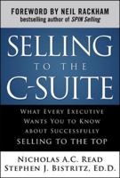 Selling to the C-Suite: What Every Executive Wants You to Know About Successfully Selling to the Top