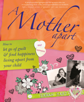 A Mother Apart: How to Let Go of Guilt and Find Happiness Living Apart from Your Child 1845900944 Book Cover
