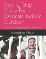 Step By Step Guide For Decorate Indoor Outdoor: How You Professionally Decorate Your Sounding Areas Almost Free B08NWQZNHL Book Cover