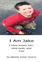 I Am Jake: I have brown hair, blue eyes, and T1D 1533542422 Book Cover