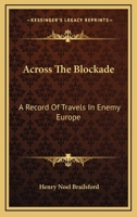 Across The Blockade: A Record of Travels in Enemy Europe 1430489413 Book Cover