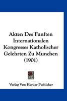 Akten Des Funften Internationalen Kongresses Katholischer Gelehrten Zu Munchen (1901) 1168145104 Book Cover