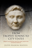 From Trophy Towns to City-States: Urban Civilization and Cultural Identities in Roman Pontus (Empire and After) 0812252373 Book Cover