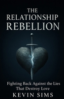 The Relationship Rebellion: Fighting Back Against The Lies That Destroy Love B0GC3C5N9K Book Cover