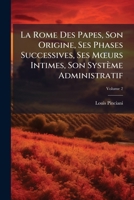 La Rome Des Papes, Son Origine, Ses Phases Successives, Ses Murs Intimes, Son Systme Administratif: Par Un Ancien Membre de La Constituante Romaine. 1148288163 Book Cover