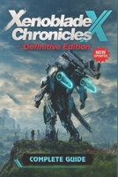 Xenoblade Chronicles X: Definitive Edition The Complete Guide & Walkthrough: All Quests, Skells, Collectibles, Boss Strategies, Crafting, Exploration, and 100% Completion Tips B0FH2X3QNQ Book Cover