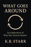 What Goes Around: An Exploration of Why Our Actions Matter B0G4RVHSSB Book Cover