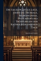 Die Gegenwartige Lage: Oder Die Trubsale, Bedrangnisse, Pflichten Und Trostungen Der Katholiken Unserer Tage (1861) 1247921514 Book Cover