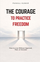 The Courage to Practice Freedom: How To Live Without Approval,Fear or Excuses | psychology of freedom | boundaries and self respect | emotional independence B0GM87JZ8H Book Cover