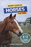 Secret Lives of Horses for Kids: Fun Facts, Stunning Photos inside the Amazing Life of a Horse for Kids Aged 6-12 (Secret Lives of Farm Animals for Kids) B0H1XSYFQH Book Cover