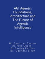 AGI Agents: Foundations, Architecture and The Future of Agentic Intelligence: For developers and stakeholders B0GZLK37RW Book Cover