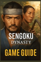 SENGOKU DYNASTY GAME GUIDE: Mastering War, Diplomacy, Achievement, and Resource Management in Feudal Japan B0FNN6B51K Book Cover