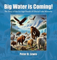 Big Water Is Coming! : Thse Story of the Ice Age Floods of Glacial Lake MIssoula 1930827032 Book Cover